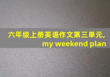 六年级上册英语作文第三单元,my weekend plan